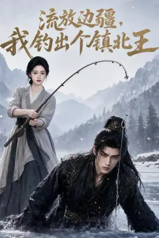 《流放边疆，我钓出个镇北王（50集）（百度网盘）》短剧封面