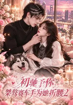 《初驰予你，桀骜赛车手为她折腰2（195集）（夸克网盘）》短剧封面