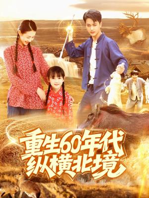 重生60年代纵横北境（126集）鲜嘉臣&管怡欣（夸克网盘） - 年代,剧情短剧封面