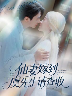 仙妻嫁到，虞先生请查收&仙妻嫁到虞先生请查收（81集）苟钰浠&刘梓恒（夸克网盘）封面图 - 校园爱情短剧