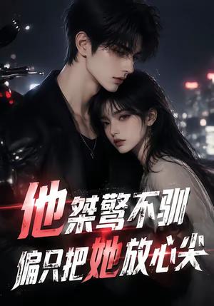 他桀骜不驯,偏只把她放心尖 《他桀骜不驯,偏只把她放心尖》短剧封面
