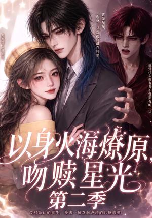 以身火海燎原,吻赎星光第二季 《以身火海燎原,吻赎星光第二季》短剧封面
