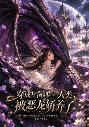穿成星际唯一人类,被恶龙娇养了 《穿成星际唯一人类,被恶龙娇养了》短剧封面