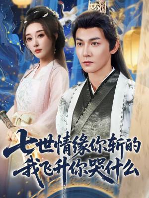 七世情缘你斩的我飞升你哭什么（70集）孙虎城＆张棠＆王妍（夸克网盘）封面图 - 玄幻短剧