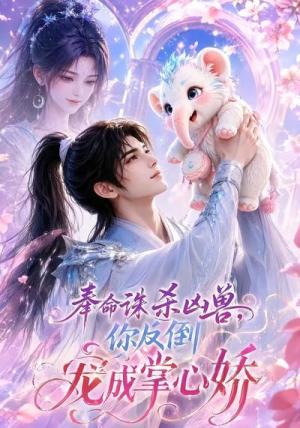 奉命诛杀凶兽,你反倒宠成掌心娇 《奉命诛杀凶兽,你反倒宠成掌心娇》短剧封面