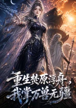 重生焚原浮舟,我掌万兽无疆 《重生焚原浮舟,我掌万兽无疆》短剧封面