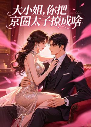 大小姐,你把京圈太子撩成啥 《大小姐,你把京圈太子撩成啥》短剧封面