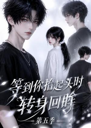 等到你抬起头时转身回眸(第五季) 《等到你抬起头时转身回眸(第五季)》短剧封面