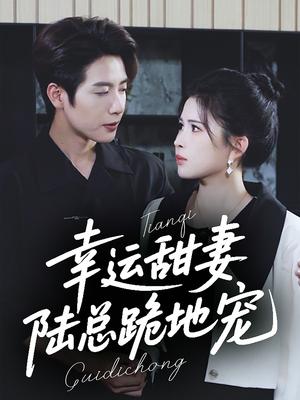 幸运甜妻，陆总跪地宠&幸运甜妻陆总跪地宠（74集）马烁棋＆邹漪琳（夸克网盘）封面图 - 校园爱情短剧