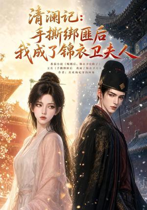 《清澜记：手撕绑匪后我成了锦衣卫夫人（100集）（夸克网盘）》短剧封面