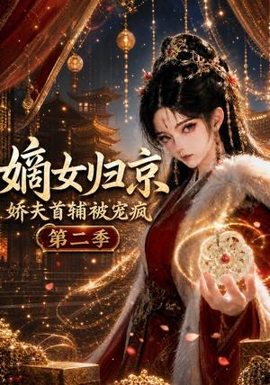 嫡女归京，娇夫首辅被宠疯第二季（125集）（夸克网盘）封面