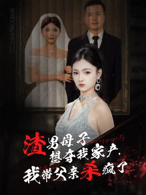 渣男母子想夺我家产我带父亲杀疯了（52集）（夸克网盘）封面图 - 家庭复仇短剧
