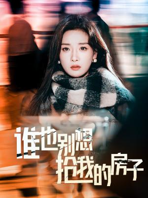 谁也别想抢我的房子（31集）孟璐（夸克网盘）封面图 - 家庭短剧