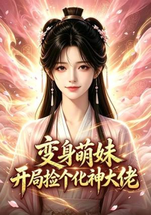 变身萌妹开局捡个化神大佬 《变身萌妹开局捡个化神大佬》短剧封面