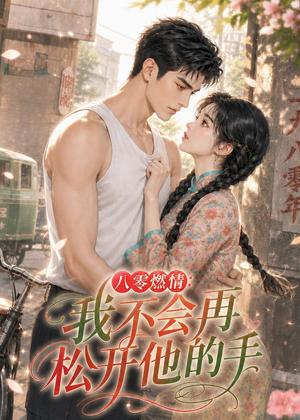 八零燃情:我不会再松开他的手 《八零燃情:我不会再松开他的手》短剧封面