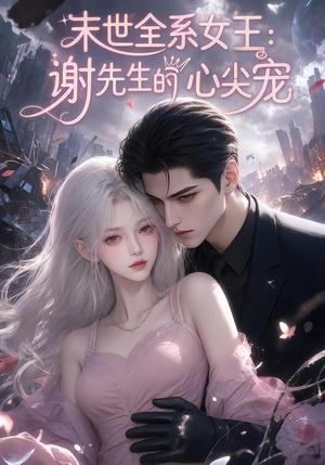 末世全系女王:谢先生的心尖宠 《末世全系女王:谢先生的心尖宠》短剧封面