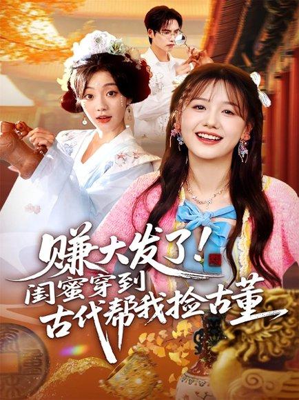赚大发了闺蜜穿到古代帮我捡古董（66集）于颢鑫&仇乐瑶 - 穿越奇幻短剧封面