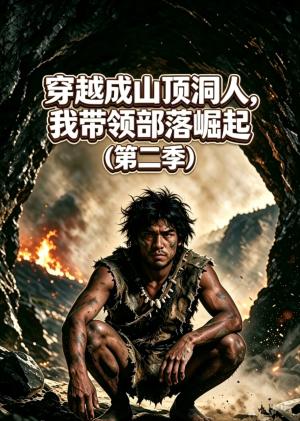 穿越成山顶洞人,带领部落崛起第二季 《穿越成山顶洞人,带领部落崛起第二季》短剧封面