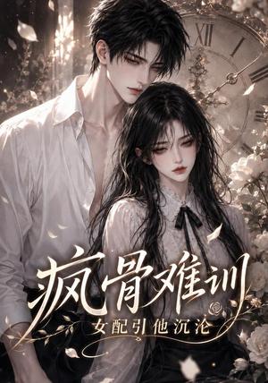 疯骨难训,女配引他沉沦 《疯骨难训,女配引他沉沦》短剧封面