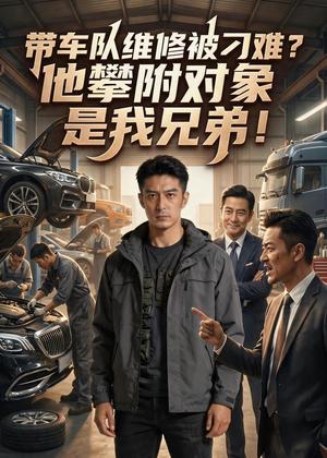 带车队维修被刁难？他攀附对象是我兄弟！（35集）Ai短剧（夸克网盘）封面图 - 短剧短剧