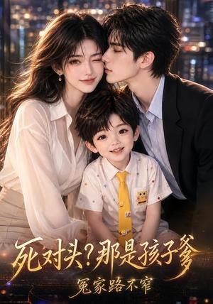死对头?那是孩子爹,冤家路不窄 《死对头?那是孩子爹,冤家路不窄》短剧封面