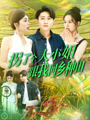 拐了个大小姐跟我回乡种田（110集）周航健＆邵迪&张若曦&韩佳宜（夸克网盘）封面图 - 校园爱情短剧