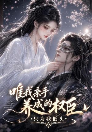 《唯我亲手养成的权臣，只为我低头》短剧封面