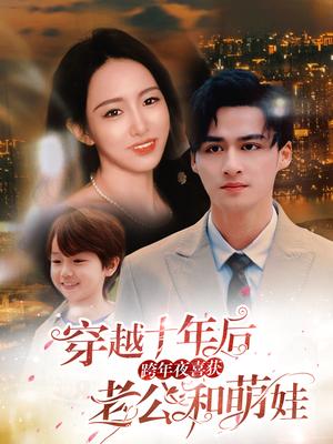 .穿越十年后跨年夜喜获老公和萌娃&不负他十年情深（47集）（夸克网盘）封面图 - 穿越短剧