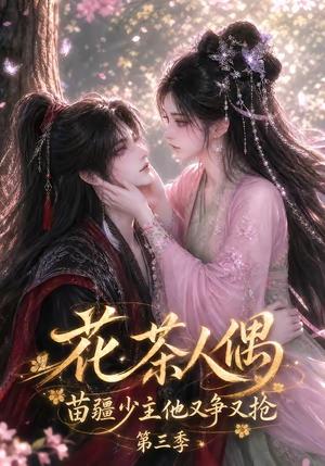 花茶人偶苗疆少主他又争又抢第三季 《花茶人偶苗疆少主他又争又抢第三季》短剧封面