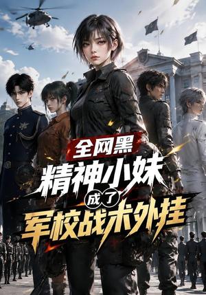 全网黑精神小妹成了军校战术外挂 《全网黑精神小妹成了军校战术外挂》短剧封面