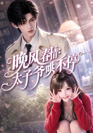 晚风春情_太子爷哄不停 《晚风春情_太子爷哄不停》短剧封面