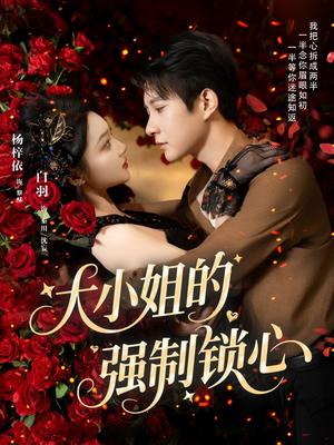大小姐的强制锁心（80集）白羽＆杨梓依封面图 - 都市短剧