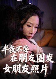 半夜不要在朋友圈发女朋友照片封面图 - 剧情短剧