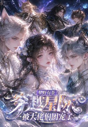 星野有荼:穿越星际被大佬们团宠了 《星野有荼:穿越星际被大佬们团宠了》短剧封面