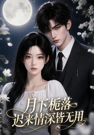 《月下栀落，迟来情深皆无用》短剧封面