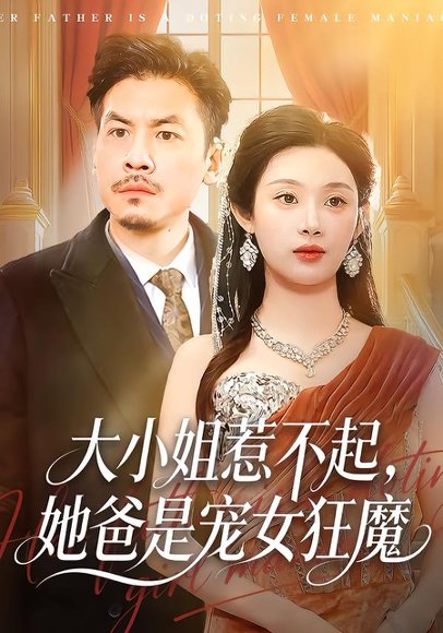 《大小姐惹不起，她爸是宠女狂魔（96集）方梨&王辉（百度网盘）》短剧封面