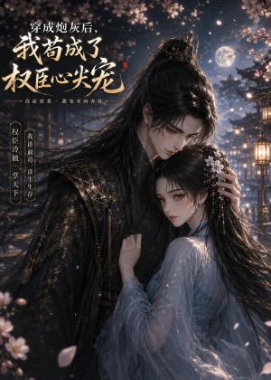 穿@成@炮@灰@后，我@苟@成@了@权@臣@心@尖@宠（20集）（夸克网盘）封面