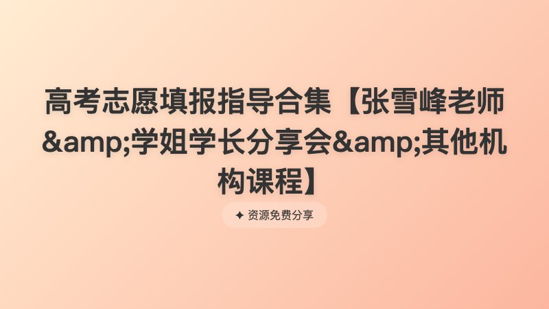 高考志愿填报指导合集【张雪峰老师&学姐学长分享会&其他机构课程】 高考志愿填报指导合集【张雪峰老师&学姐学长分享会&其他机构课程】封面