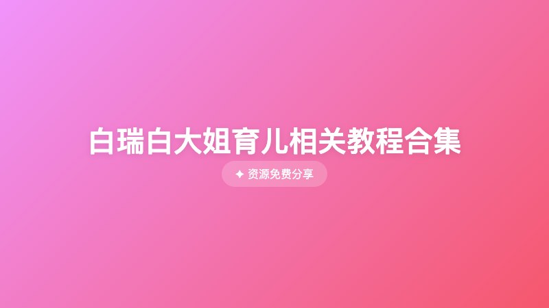 白瑞白大姐育儿相关教程合集 白瑞白大姐育儿相关教程合集封面