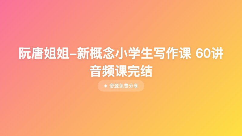 阮唐姐姐-新概念小学生写作课 60讲音频课完结 阮唐姐姐-新概念小学生写作课 60讲音频课完结封面