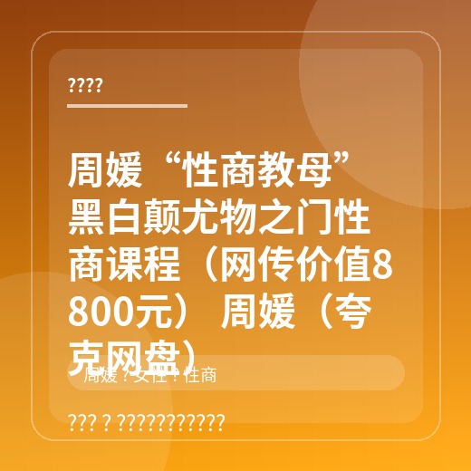 周媛“性商教母”黑白颠尤物之门性商课程(网传价值8800元) 周媛(夸克网盘) 周媛“性商教母”黑白颠尤物之门性商课程(网传价值8800元) 周媛(夸克网盘)封面