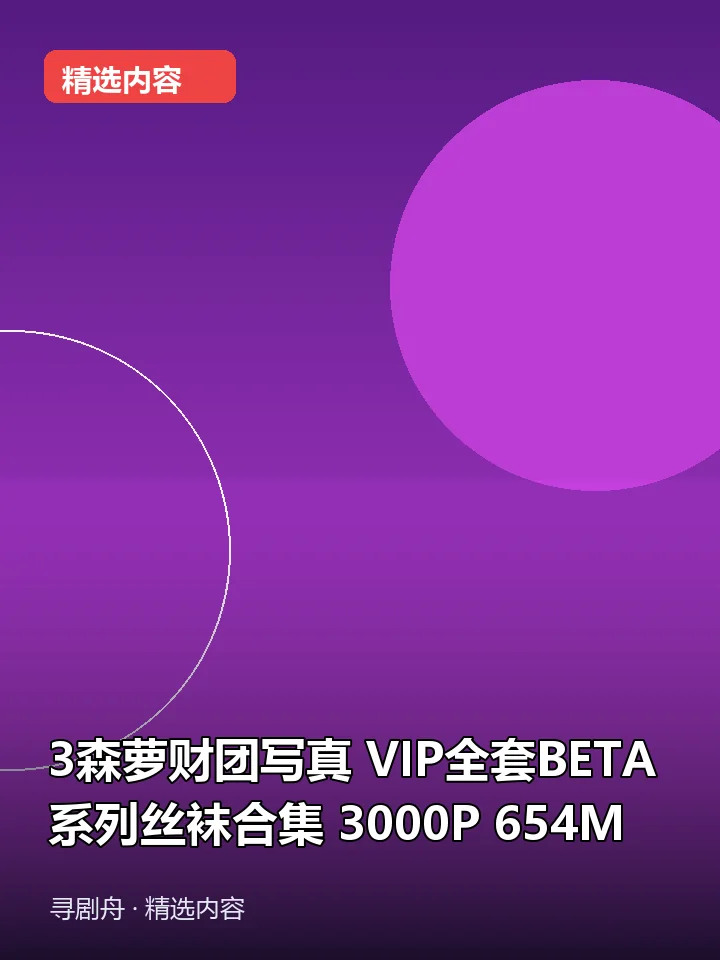 3森萝财团写真 VIP全套BETA系列丝袜合集 3000P 654M(夸克网盘) 3森萝财团写真 VIP全套BETA系列丝袜合集 3000P 654M(夸克网盘)封面